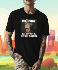 Vladislav Baby Don’t Hurt Me No More Tee Shirt