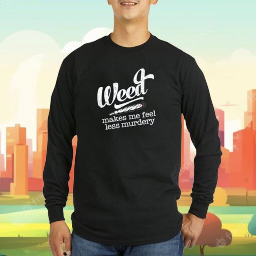 Weed Makes Me Feel Less Murdery T-Shirt