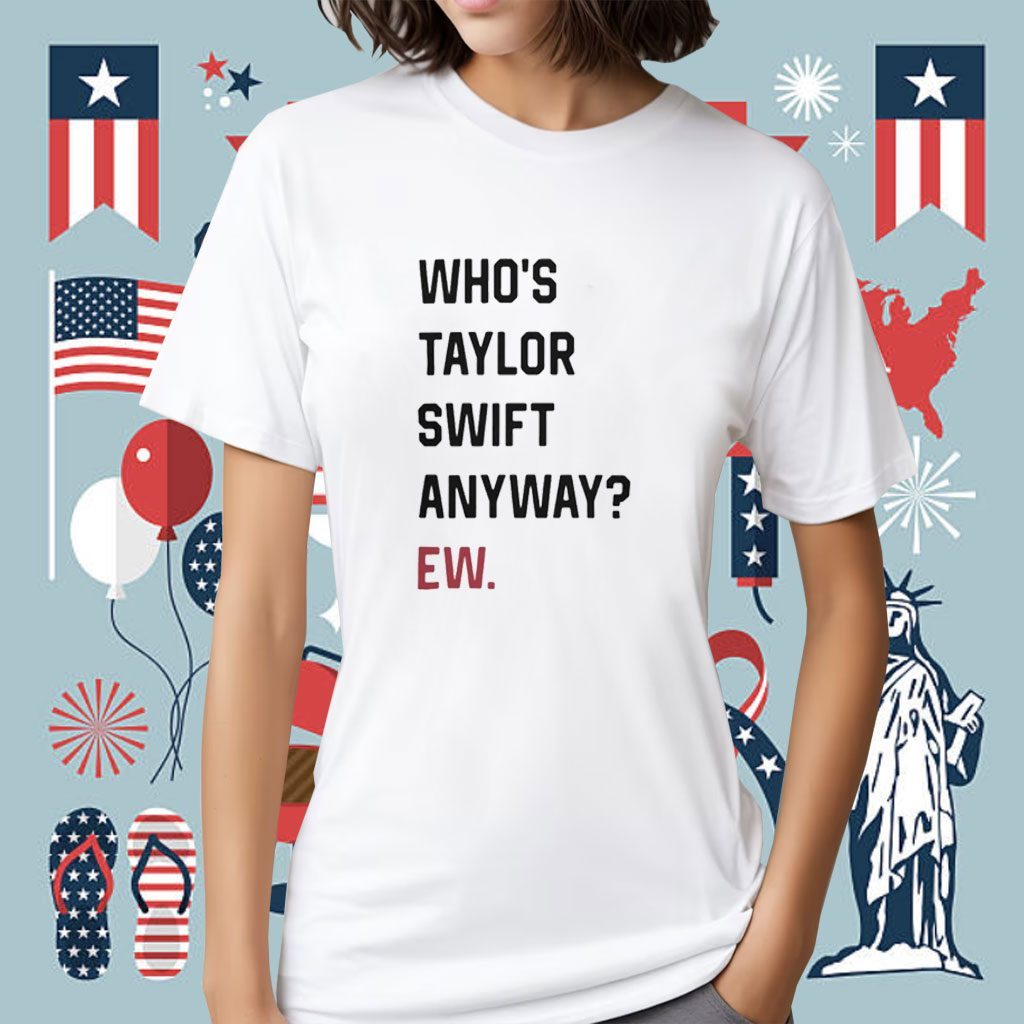 Who's Taylor Swift Anyway Ew Shirts - ReviewsTees