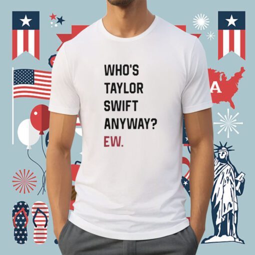 Who's Taylor Swift Anyway Ew Shirts