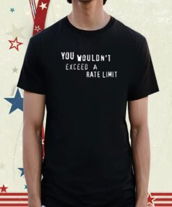 You Wouldn't Exceed A Rate Limit Classic Shirt