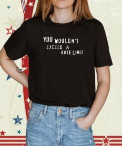 You Wouldn't Exceed A Rate Limit Classic Shirt