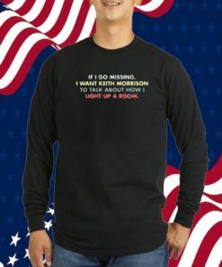 if I Go Missing I Want Keith Morrison To Talk About How I Light Up A Room Shirt