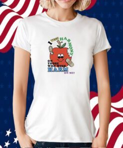 I Wish Harmony To Those Who Wish Harm On Me T Shirt
