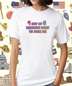 4 Out Of 5 Dentists Want To Fuck Me Shirt