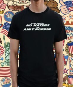 Ain't Got No Haters Shirt