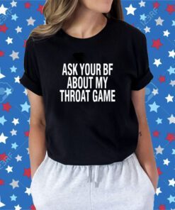 Ask Your Bf About My Throat Game Shirt