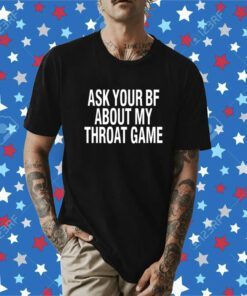 Ask Your Bf About My Throat Game Shirt