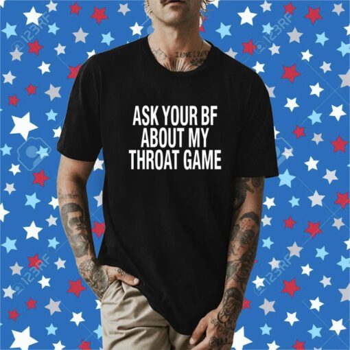 Ask Your Bf About My Throat Game Shirt