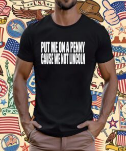 Clubgodzilla Put Me On A Penny Cause We Not Lincoln T-Shirt