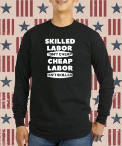 Corner Skilled Labour Isn't Cheap Cheap Labour Isn't Killed Shirt