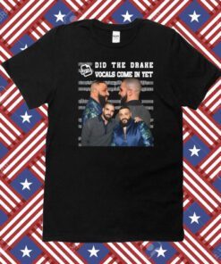 Did They Drake Vocals Come In Yet Shirt