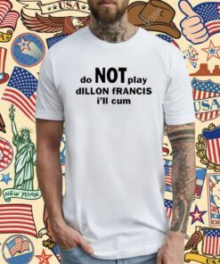 Dillon Francis Do Not Play Dillon Francis I’ll Cum T-Shirt