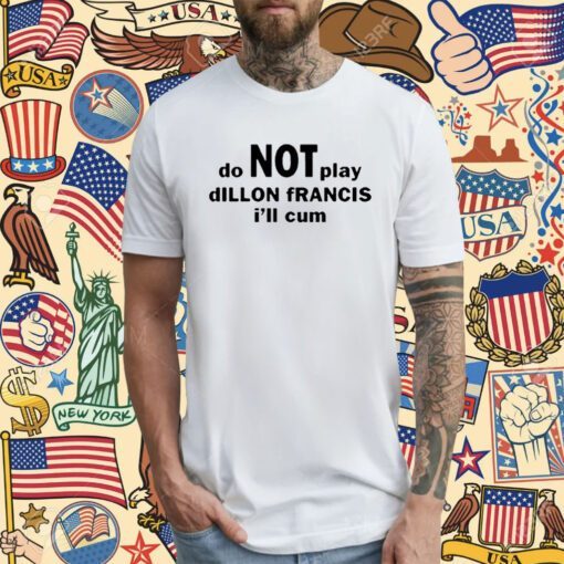 Dillon Francis Do Not Play Dillon Francis I’ll Cum T-Shirt