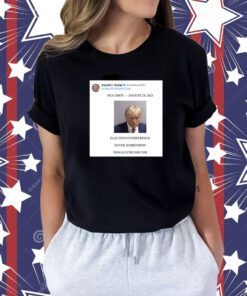 Donald Trump Mugshot Election Interference Never Surrender August 24 Shirt