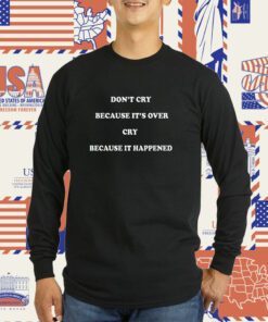 Don’t Cry Because It’s Over Cry Because It Happened Classic Shirts