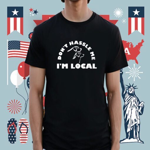 Dont Hassle Me Im Local Shirt