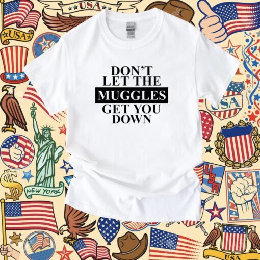 Don't Let The Muggles Get You Down Shirt