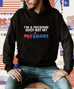 Eric D I'm A Fucking Idiot But My Petsmart T-Shirt