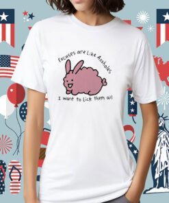 Excuses Are Like Assholes I Want To Lick Them All Shirt
