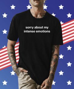 Sorry About My Intense Emotions Shirt