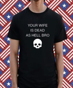 Grace Freud Your Wife Is Dead As Hell Bro Shirt