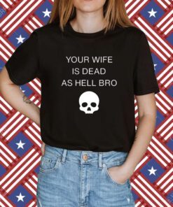 Grace Freud Your Wife Is Dead As Hell Bro Shirt