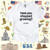 Have You Stopped Growing T-Shirt