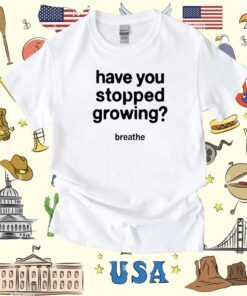 Have You Stopped Growing T-Shirt