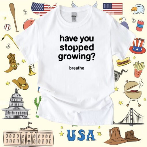 Have You Stopped Growing T-Shirt