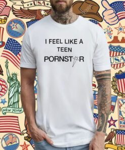 I Feel Like A Teen Pornstar T-Shirt