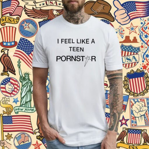 I Feel Like A Teen Pornstar T-Shirt