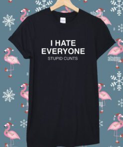 I Hate Everyone Stupid Cunt T-Shirt