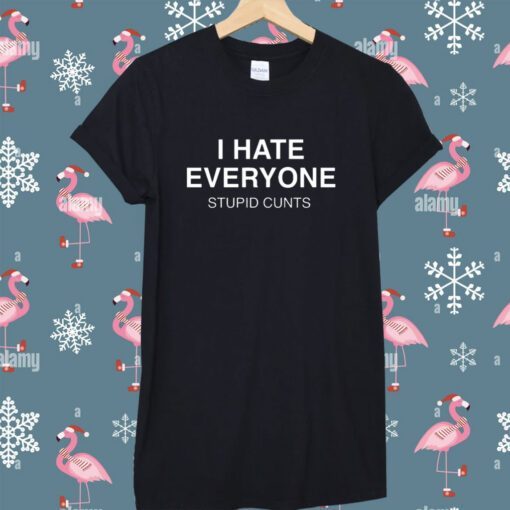 I Hate Everyone Stupid Cunt T-Shirt