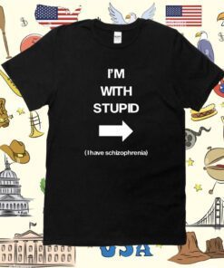 I'm With Stupid I Have Schizophrenia Tee Shirt