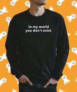 In My World You Don't Exist Shirt