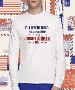 In a World Full of Sam Smiths be a Jason Aldean T-Shirt