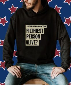 Is This Woman The Filthiest Person Alive T-Shirt