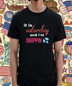 It Is Saturday And I'm Drippin Shirt