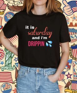 It Is Saturday And I'm Drippin Shirt