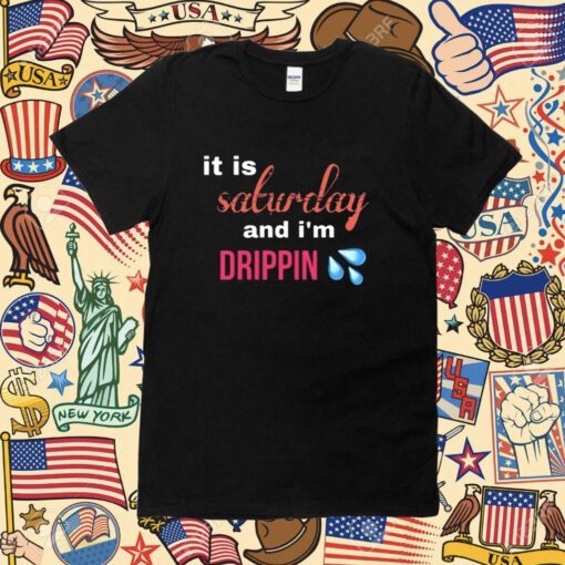 It Is Saturday And I'm Drippin Shirt