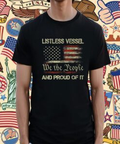 Listless Vessel And Proud Of It 2024 USA Flag Pro Trump Shirt