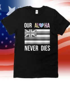 Maui Strong Our Aloha Never Dies Shirt