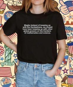 Maybe Instead Of Keeping Up With The Kardashians Shirt