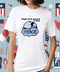 Might Fuck Around And Find Peace TShirt