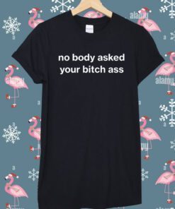 No Body Asked Your Bitch Ass Shirt