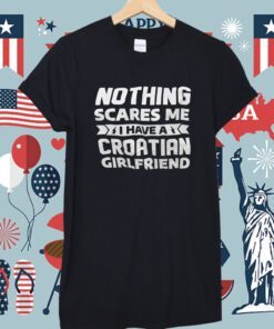 Nothing Scares Me I Have A Croatian Girlfriend Shirt