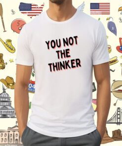 Omarnutro You Not The Thinker Shirt