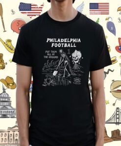 Philadelphia Put Them All In The Ground Shirt
