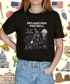 Philadelphia Put Them All In The Ground Shirt